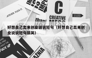 好想自己出来创业说说短句（好想自己出来创业说说短句搞笑）