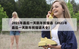 2021年最后一天新年祝福语（2021年最后一天新年祝福语大全）