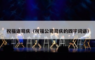 祝福语司庆（祝福公司司庆的四字词语）