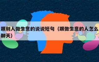 跟别人做生意的说说短句（跟做生意的人怎么聊天）