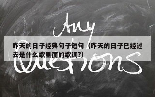 昨天的日子经典句子短句（昨天的日子已经过去是什么歌里面的歌词?）