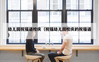 幼儿园祝福语校庆（祝福幼儿园校庆的祝福语）