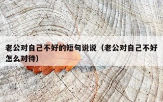 老公对自己不好的短句说说（老公对自己不好怎么对待）