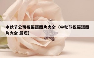 中秋节公司祝福语图片大全（中秋节祝福语图片大全 最短）