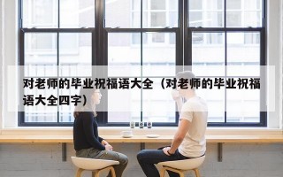 对老师的毕业祝福语大全（对老师的毕业祝福语大全四字）