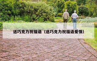 送巧克力祝福语（送巧克力祝福语爱情）