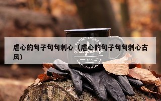 虐心的句子句句刺心（虐心的句子句句刺心古风）