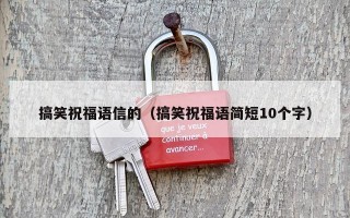 搞笑祝福语信的（搞笑祝福语简短10个字）