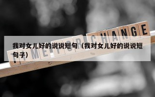 我对女儿好的说说短句（我对女儿好的说说短句子）