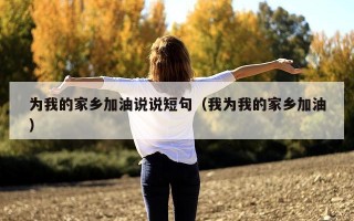 为我的家乡加油说说短句（我为我的家乡加油）