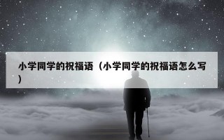 小学同学的祝福语（小学同学的祝福语怎么写）