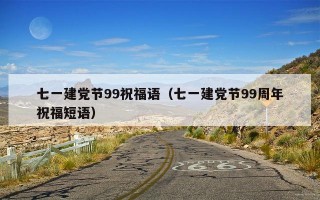 七一建党节99祝福语（七一建党节99周年祝福短语）