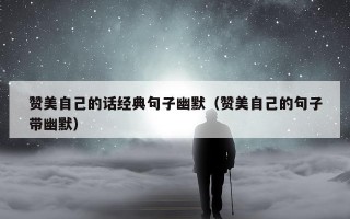 赞美自己的话经典句子幽默（赞美自己的句子带幽默）