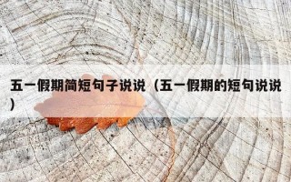 五一假期简短句子说说（五一假期的短句说说）