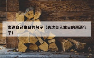 表达自己生日的句子（表达自己生日的词语句子）