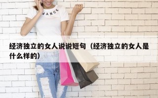 经济独立的女人说说短句（经济独立的女人是什么样的）