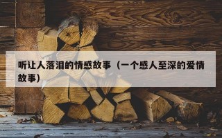 听让人落泪的情感故事（一个感人至深的爱情故事）