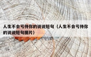 人生不会亏待你的说说短句（人生不会亏待你的说说短句图片）
