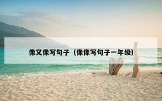 像又像写句子（像像写句子一年级）