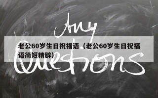 老公60岁生日祝福语（老公60岁生日祝福语简短精辟）