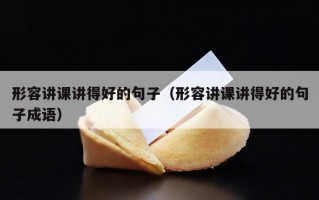 形容讲课讲得好的句子（形容讲课讲得好的句子成语）