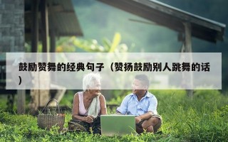 鼓励赞舞的经典句子（赞扬鼓励别人跳舞的话）