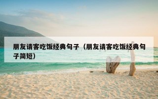 朋友请客吃饭经典句子（朋友请客吃饭经典句子简短）