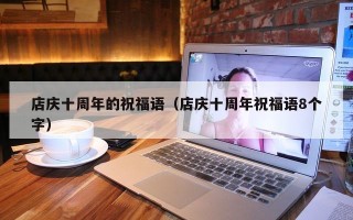 店庆十周年的祝福语（店庆十周年祝福语8个字）