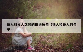 情人和爱人之间的说说短句（情人和爱人的句子）