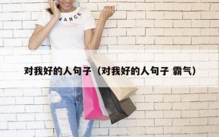 对我好的人句子（对我好的人句子 霸气）