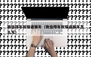 微信拜年祝福语猴年（微信拜年祝福语猴年怎么写）