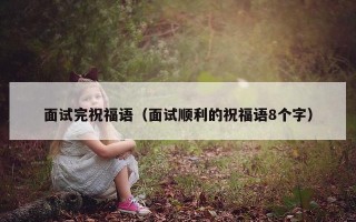 面试完祝福语（面试顺利的祝福语8个字）