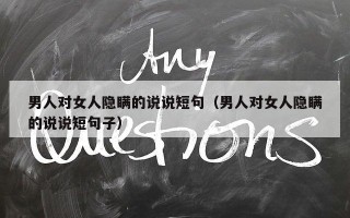 男人对女人隐瞒的说说短句（男人对女人隐瞒的说说短句子）