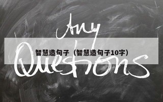 智慧造句子（智慧造句子10字）