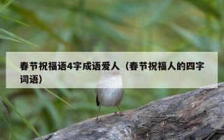 春节祝福语4字成语爱人（春节祝福人的四字词语）