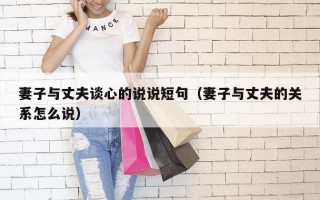 妻子与丈夫谈心的说说短句（妻子与丈夫的关系怎么说）