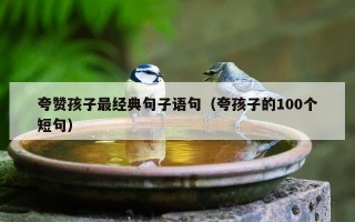 夸赞孩子最经典句子语句（夸孩子的100个短句）
