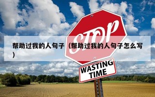 帮助过我的人句子（帮助过我的人句子怎么写）