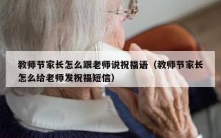 教师节家长怎么跟老师说祝福语（教师节家长怎么给老师发祝福短信）