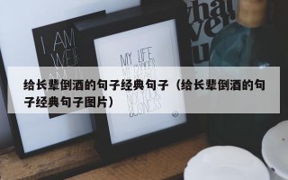 给长辈倒酒的句子经典句子（给长辈倒酒的句子经典句子图片）