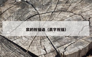 宸的祝福语（晨字祝福）