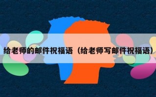 给老师的邮件祝福语（给老师写邮件祝福语）