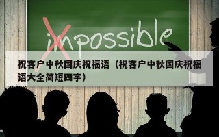祝客户中秋国庆祝福语（祝客户中秋国庆祝福语大全简短四字）