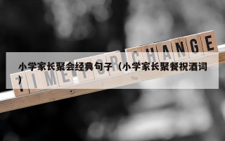 小学家长聚会经典句子（小学家长聚餐祝酒词）