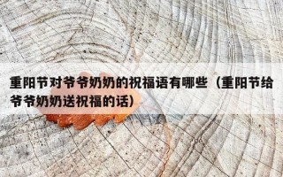 重阳节对爷爷奶奶的祝福语有哪些（重阳节给爷爷奶奶送祝福的话）