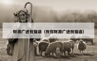 财源广进祝福语（祝你财源广进祝福语）