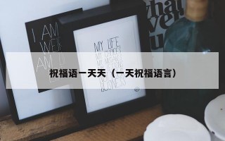 祝福语一天天（一天祝福语言）