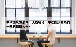 中秋国庆生辰同一天祝福语（中秋国庆生辰同一天祝福语大全）