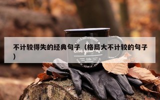 不计较得失的经典句子（格局大不计较的句子）