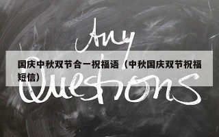 国庆中秋双节合一祝福语（中秋国庆双节祝福短信）